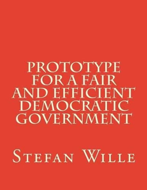 Prototype for a Fair and Efficient Democratic Government by Dr Stefan Wille 9781530835447