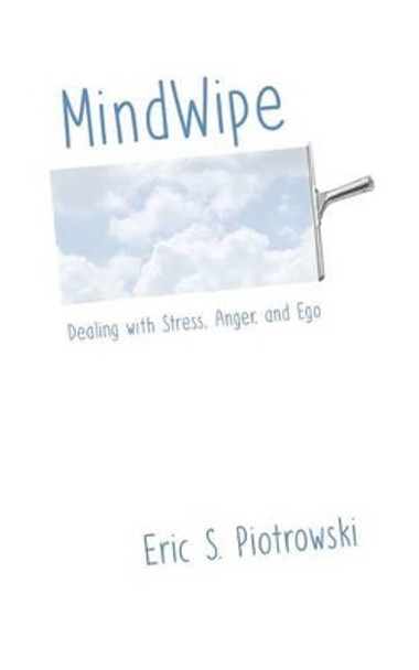 MindWipe: Dealing with Stress, Anger, and Ego by Eric S Piotrowski 9781534956087