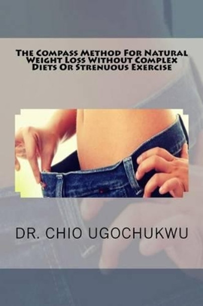 The Compass Method for Natural Weight Loss Without Complex Diets or Strenuous Ex by Dr Chio Ugochukwu 9781535078931