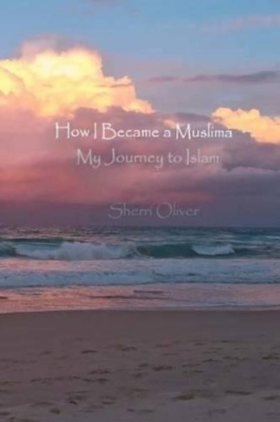 How I Became a Muslima: My Journey to Islam by Sherri Oliver 9781535371247