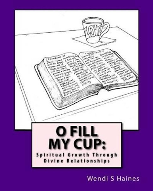 O Fill My Cup: Spiritual Growth Through Divine Relationships by Wendi S Haines 9781537610610