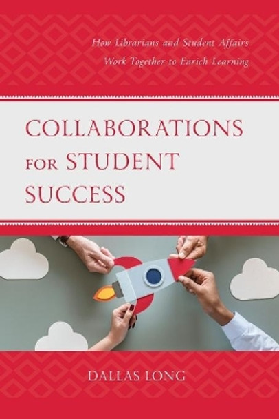 Collaborations for Student Success: How Librarians and Student Affairs Work Together to Enrich Learning by Dallas Long 9781538158395