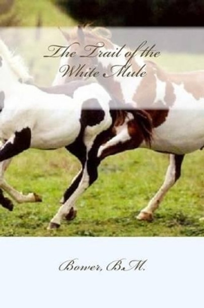 The Trail of the White Mule by Bower B M 9781539582748
