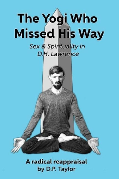 The Yogi Who Missed His Way: Sex and Spirituality in D.H. Lawrence by D P Taylor 9781539596554