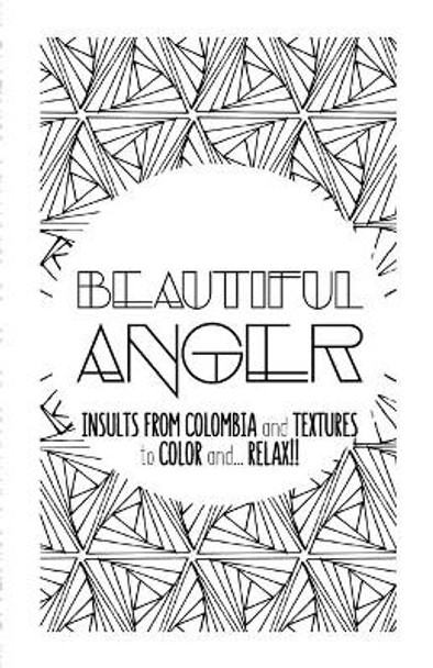 Beautiful Anger: Adult coloring book with textures and insults from Colombia by Moli 9781539762355