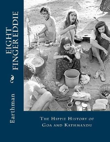 Eight Finger Eddie: The Hippie History of Goa and Kathmandu by Earthman 9781517634421