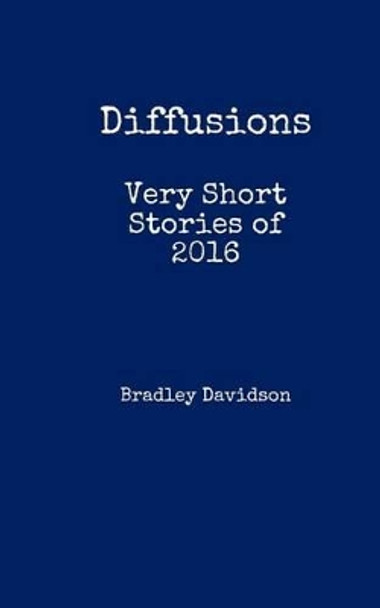 Diffusions: Very Short Stories of 2016 by Bradley Davidson 9781539988649