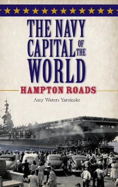 The Navy Capital of the World: Hampton Roads by Amy Waters Yarsinske 9781540204769