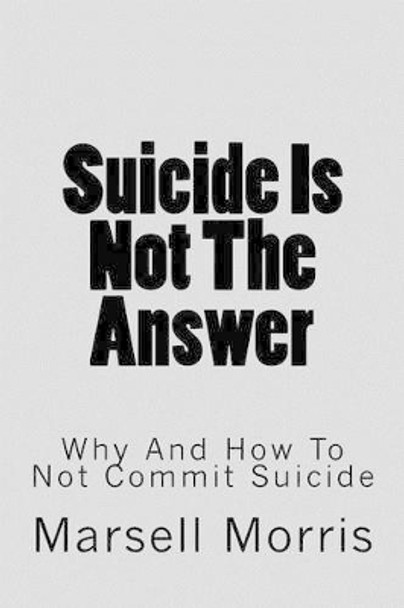 Suicide Is Not the Answer: Why and How to Not Commit Suicide by Marsell Morris 9781537712468