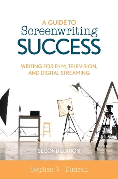 A Guide to Screenwriting Success: Writing for Film, Television, and Digital Streaming by Stephen V Duncan 9781538128923