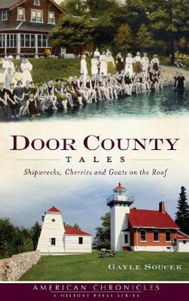 Door County Tales: Shipwrecks, Cherries and Goats on the Roof by Gayle Soucek 9781540205810