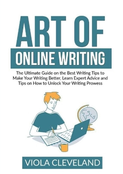 Art of Online Writing: The Ultimate Guide on the Best Writing Tips to Make Your Writing Better, Learn Expert Advice and Tips on How to Unlock Your Writing Prowess by Viola Cleveland 9786069837580