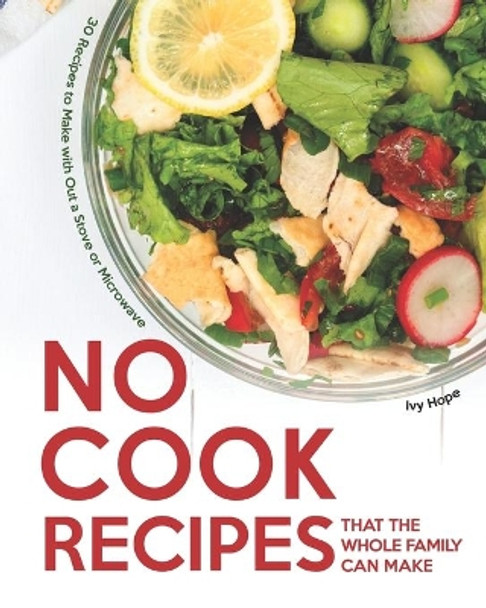 No Cook Recipes That the Whole Family Can Make: 30 Recipes to Make with Out a Stove or Microwave by Ivy Hope 9798661218124