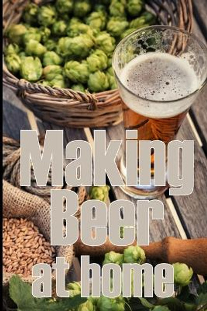 Making Beer at Home: A Step-by-Step Guide to Making Lager, Ale, Porter, and Stout Amazing Gift Idea for Beer Lover by Sam Thompson 9783986084028