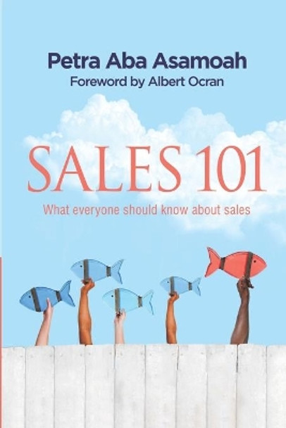 Sales 101: What everyone should know about sales by Petra Aba Asamoah 9789988264857