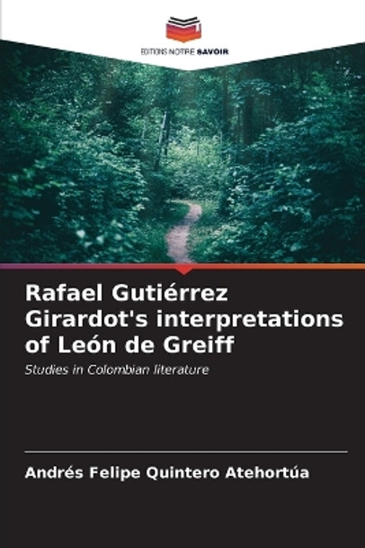 Rafael Gutiérrez Girardot's interpretations of León de Greiff by Andrés Felipe Quintero Atehortúa 9786206604495