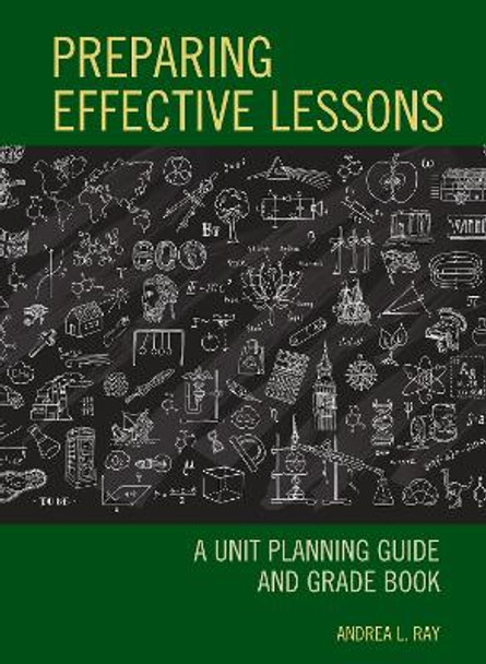 Preparing Effective Lessons: A Unit Planning Guide and Grade Book by Andrea L. Ray 9781475855395