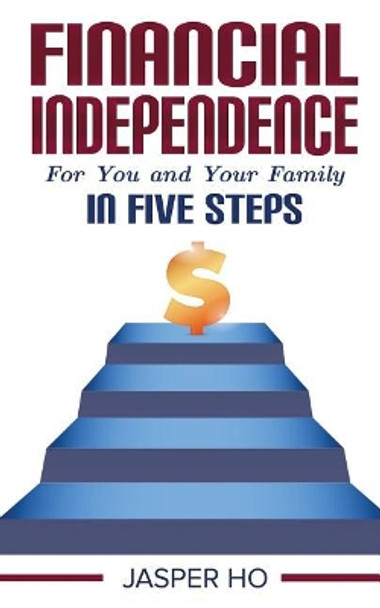 Financial Independence for You and Your Family in Five Steps by Jasper Ho 9789811415043