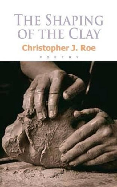 The Shaping of the Clay by Christopher J Roe 9781495333507