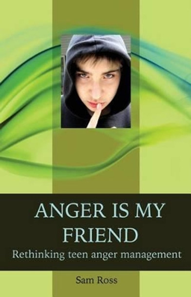 Anger Is My Friend: Rethinking Teen Anger Management by Sam Ross 9781491041086