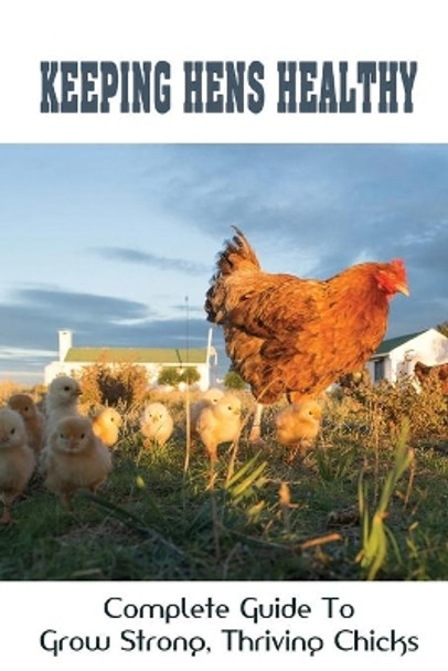 Keeping Hens Healthy: Complete Guide To Grow Strong, Thriving Chicks: How To Grow Green Foods For Healthier Hens Tastier Eggs by Isreal Loveland 9798452942085