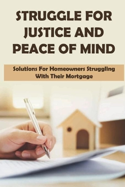 Struggle For Justice And Peace Of Mind: Solutions For Homeowners Struggling With Their Mortgage: How Do I Deal With A Mortgage Lender by Stevie Tullison 9798453182466