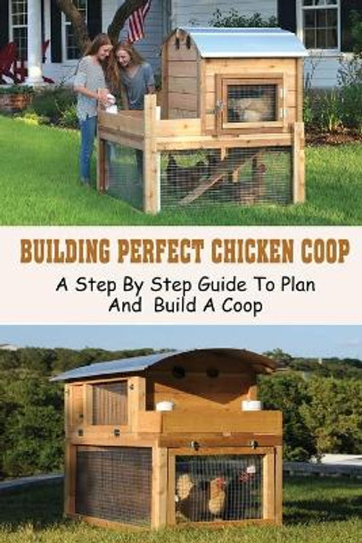 Building Perfect Chicken Coop: A Step By Step Guide To Plan And Build A Coop: Building A Better Chicken Run by Tessie Mishoe 9798453603954