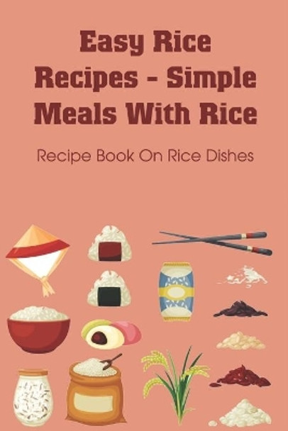 Easy Rice Recipes - Simple Meals With Rice: Recipe Book On Rice Dishes: Flavored White Rice Recipes by Israel Kveton 9798532082182