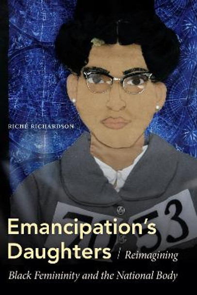 Emancipation's Daughters: Reimagining Black Femininity and the National Body by Riché Richardson