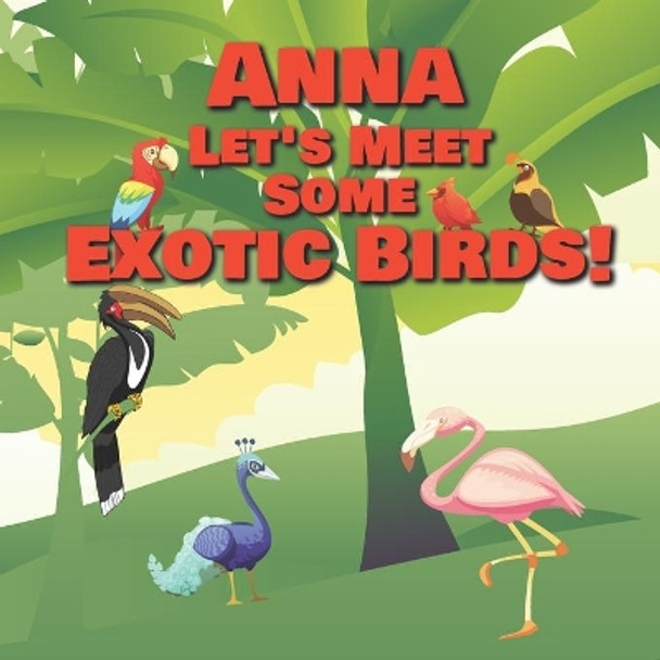 Anna Let's Meet Some Exotic Birds!: Personalized Kids Books with Name - Tropical & Rainforest Birds for Children Ages 1-3 by Chilkibo Publishing 9798560952952