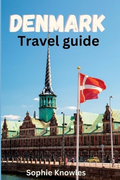 Denmark travel guide: A Personal Guide to Exploring the Hidden Gems of Denmark. by Sophie Knowles 9798392024049