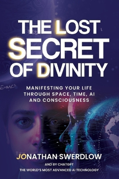 The Lost Secret of Divinity: Manifesting your life trough Space, Time, AI and Consciousness by Chat Gpt Openai 9798394343650