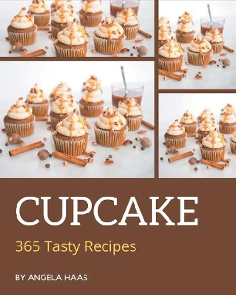 365 Tasty Cupcake Recipes: Greatest Cupcake Cookbook of All Time by Angela Haas 9798695503432