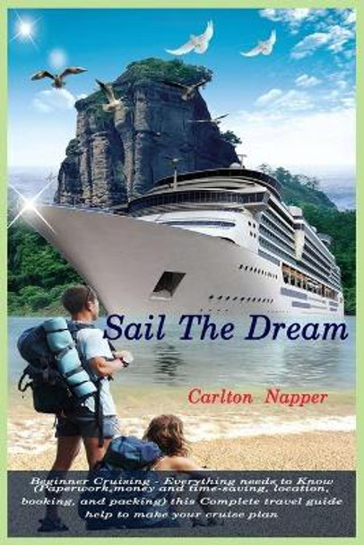 Sail The Dream: Beginner Cruising - Everything needs to Know ( Paperwork, money and time-saving, location, booking, and packing) this Complete travel guide help to make your cruise plan by Carlton Napper 9798415489558