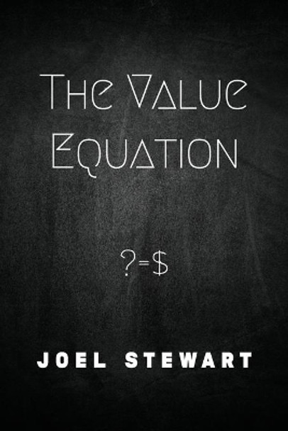 The Value Equation: ? = $ by Joel Stewart 9798574931301