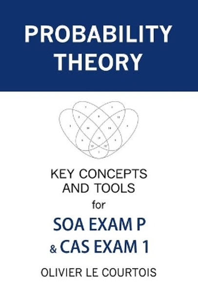 Probability Theory: Key Concepts and Tools for SOA Exam P & CAS Exam 1 by Olivier Le Courtois 9781979807982