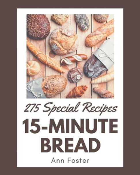 275 Special 15-Minute Bread Recipes: Making More Memories in your Kitchen with 15-Minute Bread Cookbook! by Ann Foster 9798576389025