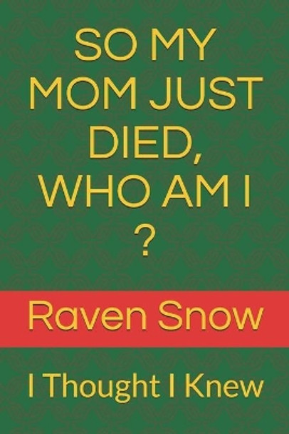 So My Mom Just Died, Who Am I ?: I Thought I Knew by Raven Snow 9798577111861