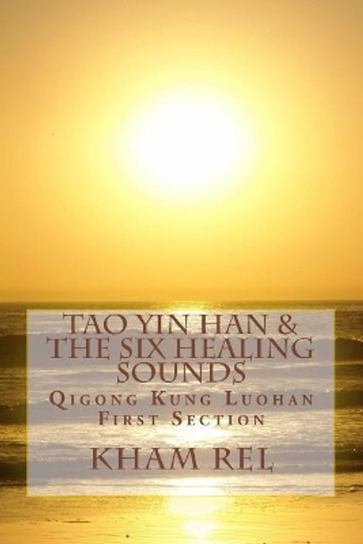 Tao Yin Han & the Six Healing Sounds: Qigong Kung Luohan by Kham Rel 9781979933674