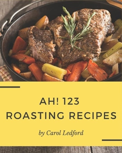 Ah! 123 Roasting Recipes: A Roasting Cookbook You Will Need by Carol Ledford 9798582104698
