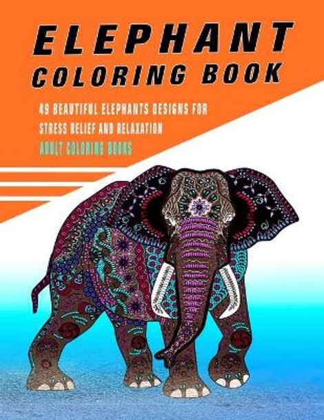 Elephant Coloring Book: 49 Beautiful Elephants Designs For Stress Relief And Relaxation ( Adult Coloring Books) by The Publish Hut 9798585728945