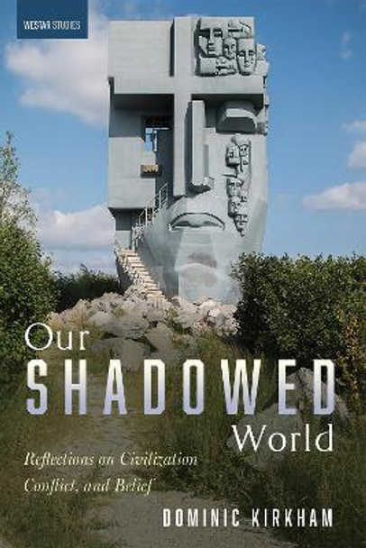 Our Shadowed World: Reflections on Civilization, Conflict, and Belief by Dominic Kirkham 9781532661730