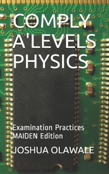 Comply A'Levels Physics: Examination Practices MAIDEN Edition by Joshua Odunola Olawale 9798594561540