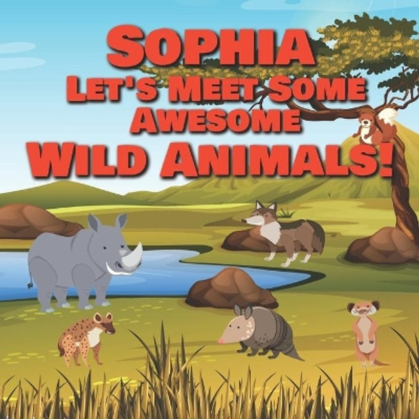 Sophia Let's Meet Some Awesome Wild Animals!: Personalized Children's Books - Fascinating Wilderness, Jungle & Zoo Animals for Kids Ages 1-3 by Chilkibo Publishing 9798596587845