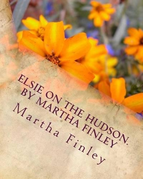 Elsie on the Hudson. by Martha Finley by Martha Finley 9781530172597