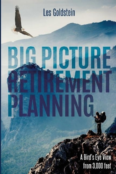 Big Picture Retirement Planning: A Bird's Eye View From 3,000 Feet by Les Goldstein Mba 9781719258593