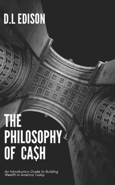 The Philosophy of Cash: An Introductory Guide to Building Wealth in America Today by D L Edison 9781709071157