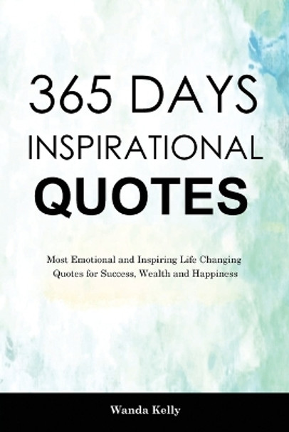 365 Days Inspirational Quotes: Most Emotional and Inspiring Life Changing Quotes for Success, Wealth and Happiness by Wanda Kelly 9781914909597