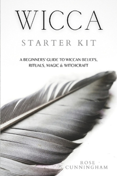 Wicca Starter Kit: A Beginners' Guide to Wicca Beliefs, Rituals, Magic and Witchcraft by Rose Cunningham 9781914128288