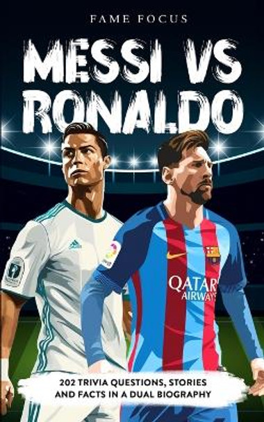 Messi VS Ronaldo - 202 Trivia Questions, Stories and Facts in a Dual Biography by Fame Focus 9781923168121